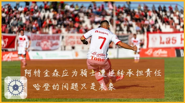 阿特金森应为骑士遭逆转承担责任，哈登的问题只是表象